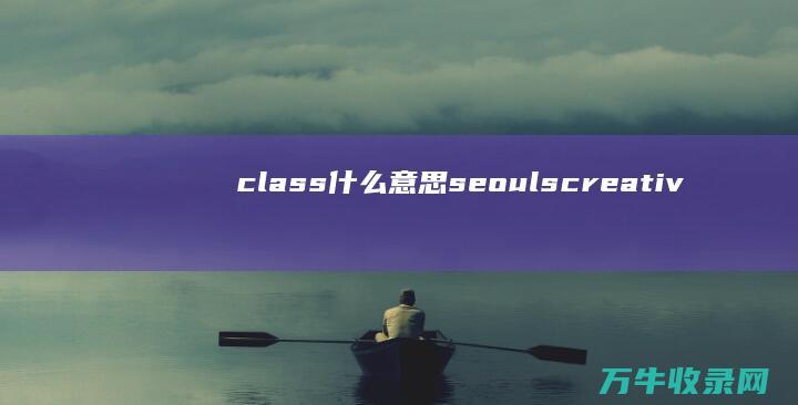 class什么意思 seouls creative (class什么意思)