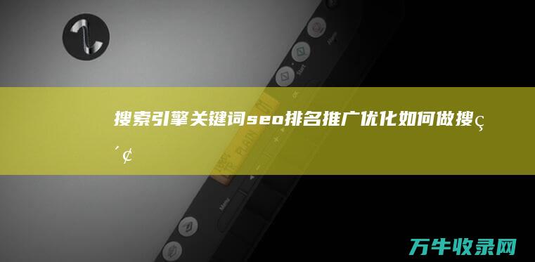 搜索引擎关键词seo排名推广优化如何做 (搜索引擎关键字寻找及评估)