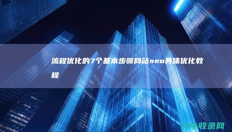 流程优化的7个基本步骤 网站seo具体优化教程 (流程优化的口诀是什么)