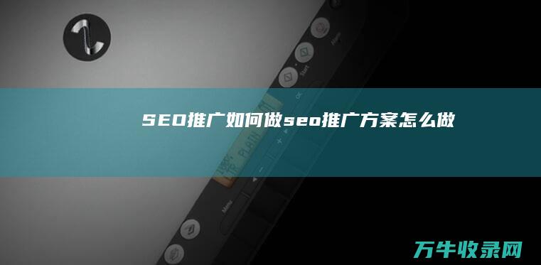 SEO推广如何做 (seo推广方案怎么做)