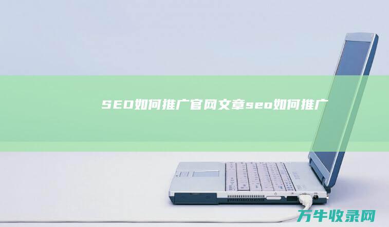 SEO如何推广官网文章 (seo如何推广)