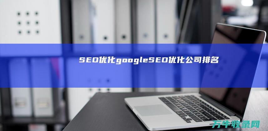 SEO优化 google (SEO优化公司排名)