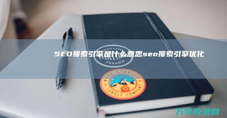 SEO搜索引擎是什么意思 (seo搜索引擎优化试题及答案)