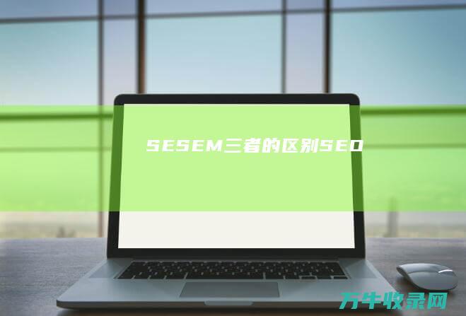 SE SEM三者的区别 SEO