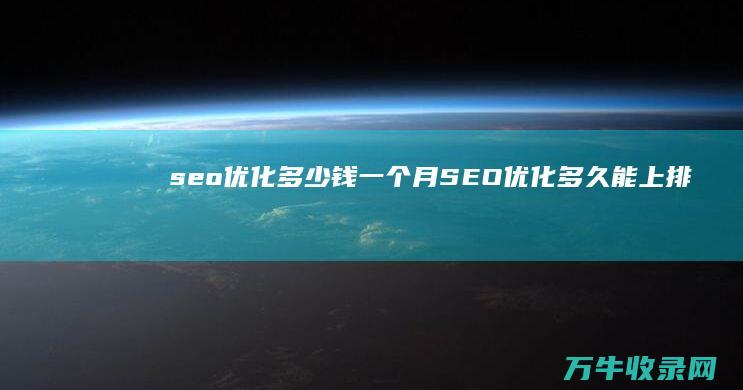 seo优化多少钱一个月 (SEO优化多久能上排名)