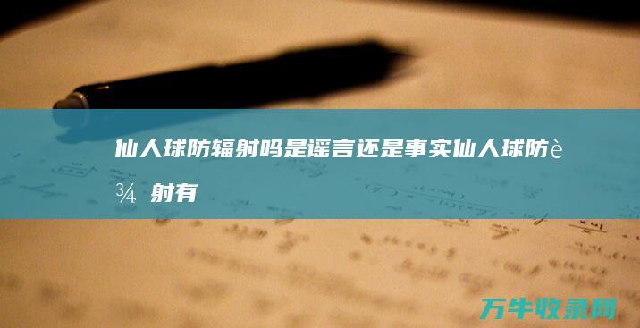 仙人球防辐射吗 是谣言还是事实 (仙人球防辐射有用吗)